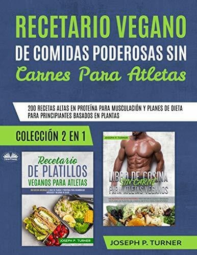 Recetario Vegano de Comidas Poderosas sin Carnes para Atletas: 200 Recetas altas en Proteína para Musculación
