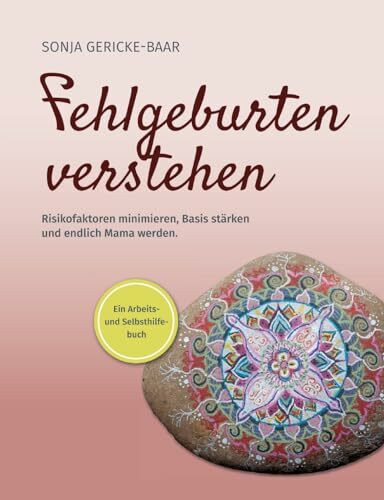 Fehlgeburten verstehen: Risikofaktoren minimieren, Basis stärken und endlich Mama werden