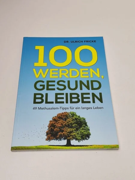 100 werden, gesund bleiben: 49 Methusalem-Tipps für ein langes Leben