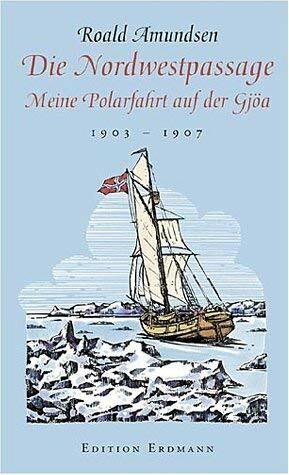 Die Nordwestpassage - Meine Polarfahrt auf der Gjöa 1903 - 1907