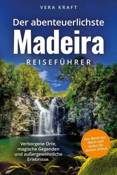 Der abenteuerlichste Madeira Reiseführer | Spektakuläre Orte, magische Gegenden und außergewöhnliche Erlebnisse | Das Beste aus Natur und Kultur für deinen Urlaub (Abenteuerliche Reiseführer)