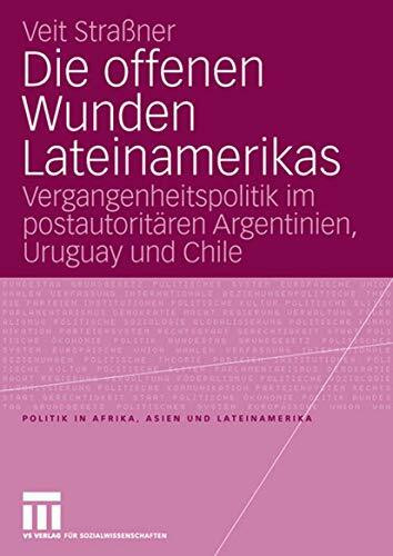 Die offenen Wunden Lateinamerikas: Vergangenheitspolitik im postautoritären Argentinien, Uruguay und Chile (Politik in Afrika, Asien und Lateinamerika)