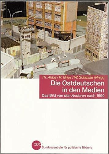 Die Ostdeutschen in den Medien : Ahbe, Thomas [Hrsg.], R. Gries und W. Schmale