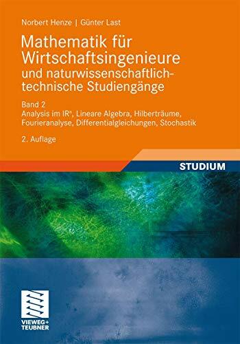 Mathematik für Wirtschaftsingenieure und naturwissenschaftlich-technische Studieng?e: Band 2 Analysis im IR^n, Lineare Algebra, Hilberträume, Fourieranalyse,... Mathematik für Wirtschaftsingenieure und naturwissenschaftlich-technische Studieng?e: Band 2 Analysis im IR^n, Lineare Algebra, Hilberträume, Fourieranalyse, Differentialgleichungen, Stochastik