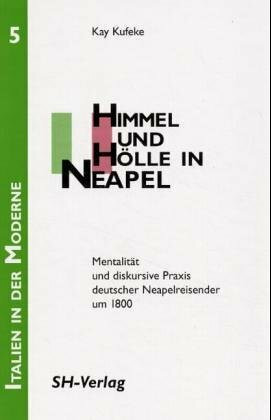 Himmel und Hölle in Neapel: Mentalität und diskursive Praxis deutscher Neapelreisender um 1800