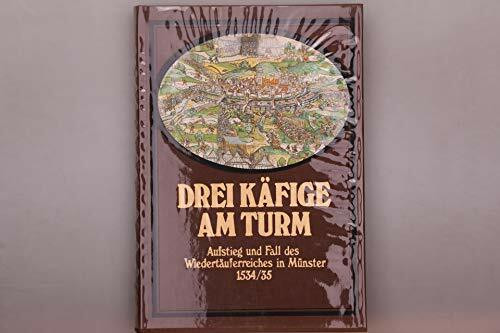 Drei Käfige am Turm. Aufstieg und Fall des Wiedertäuferreiches in Münster 1534/35