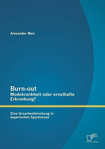 Burn-out – Modekrankheit oder ernsthafte Erkrankung? Eine Ursachenforschung in bayerischen Sparkassen