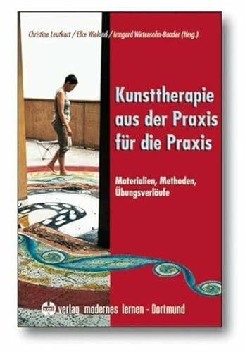 Kunsttherapie - aus der Praxis für die Praxis: Materialien - Methoden - Übungsverläufe