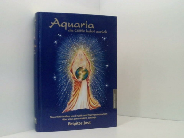 Aquaria - die Göttin kehrt zurück: Neue Einblicke und Botschaften durch Engel und Sternenmenschen in eine ganz andere Zukunft
