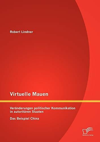 Virtuelle Mauern: Veränderungen politischer Kommunikation in autoritären Staaten. Das Beispiel China.