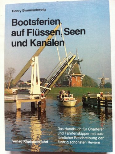 Bootsferien auf Flüssen, Seen und Kanälen. Das Handbuch für Charterer und Fahrtenskipper mit ausführlicher Beschreibung der fünfzig schönsten Reviere in Europa und Nordamerika