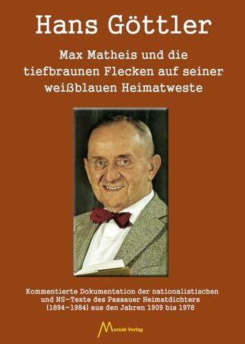 Max Matheis und die tiefbraunen Flecken auf seiner weißblauen Heimatweste: Kommentierte Dokumentation der nationalistischen und NS-Texte des Passauer ... (1894-1984) aus den Jahren 1909 bis 1978