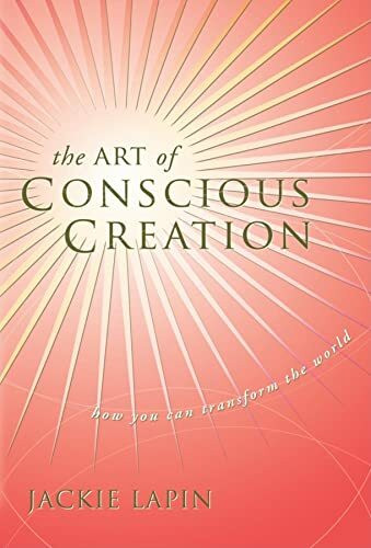 The Art of Conscious Creation: How You Can Transform the World