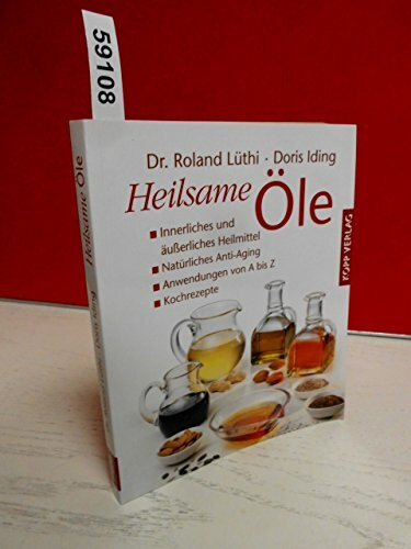 Heilsame Öle: Innerliches und äußerliches Heilmittel - Natürliches Anti-Aging - Anwendungen von A bis Z - Kochrezepte