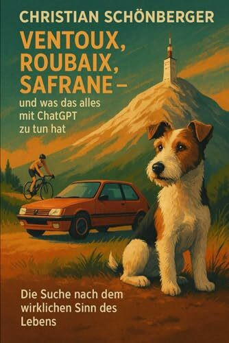 Ventoux, Roubaix, Safrane–und was das alles mit ChatGPTzu tun hat.: Die Suche nach dem wirklichen Sinn des Lebens