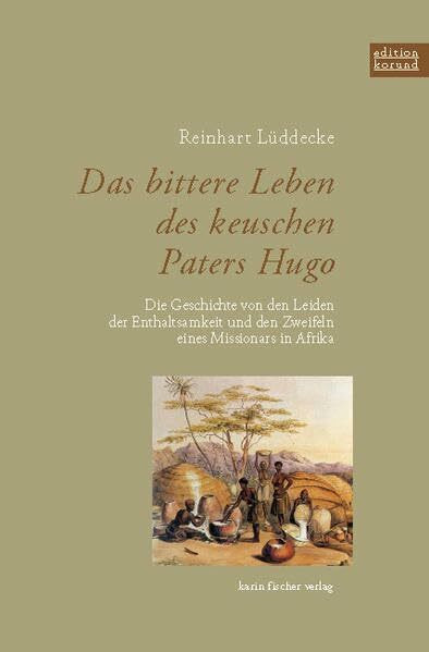 Das bittere Leben des keuschen Paters Hugo: Die Geschichte von den Leiden der Enthaltsamkeit und den Zweifeln eines Missionars in Afrika (Edition korund)