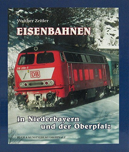 Eisenbahnen in Niederbayern und in der Oberpfalz: Die Geschichte der Eisenbahn in Ostbayern. Bau, Technik, Entwicklung