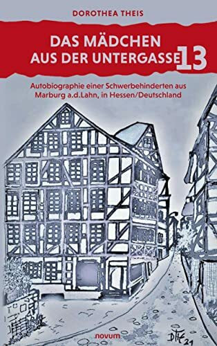 Das Mädchen aus der Untergasse 13: Autobiographie einer Schwerbehinderten aus Marburg a.d.Lahn, in Hessen/Deutschland