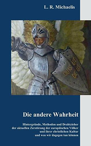 Die andere Wahrheit: Hintergründe, Methoden und Drahtzieher der aktuellen Zerstörung der europäischen Völker und ihrer christlichen Kultur und was wir dagegen tun können