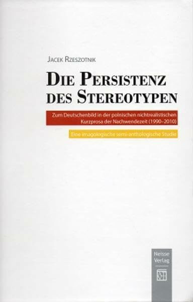Die Persistenz des Stereotypen: Zum Deutschenbild in der polnischen nichtrealistischen Kurzprosa der Nachwendezeit (1990-2010). Eine imagologische semi-anthologische Studie