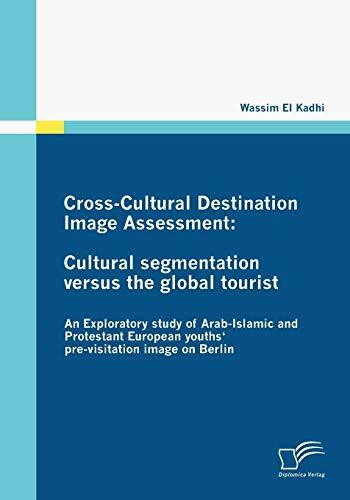 Cross-Cultural Destination Image Assessment. Cultural segmentation versus the global tourist. An Exploratory study of Arab-Islamic and Protestant European youths' pre-visitation image on Berlin