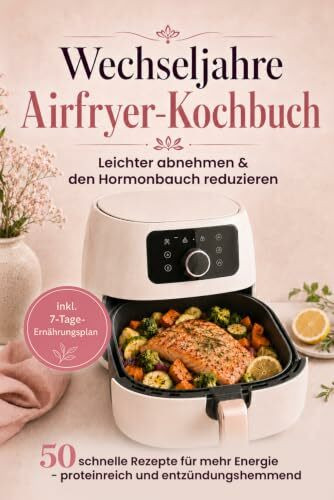 Wechseljahre Airfryer-Kochbuch: Leichter abnehmen & den Hormonbauch reduzieren – 50 schnelle, proteinreiche Rezepte für mehr Energie | inkl. 7-Tage-Ernährungsplan