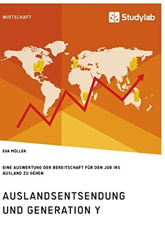 Auslandsentsendung und Generation Y. Eine Auswertung zur Bereitschaft für den Job ins Ausland zu gehen: Eine Auswertung der Bereitschaft für den Job ins Ausland zu gehen