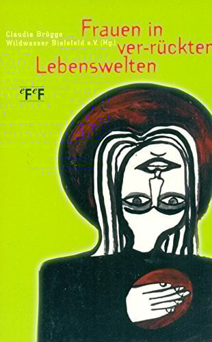 Frauen in ver-rückten Lebenswelten: Ein Lesebuch zu Frauen und Psychiatrie Frauen in ver-rückten Lebenswelten: Ein Lesebuch zu Frauen und Psychiatrie