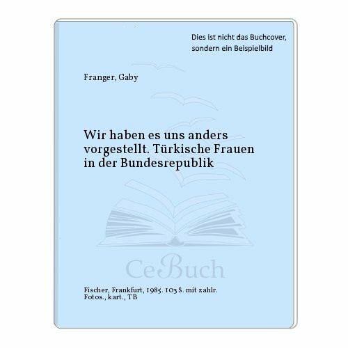 Wir haben es uns anders vorgestellt: Türkische Frauen in der Bundesrepublik Deutschland