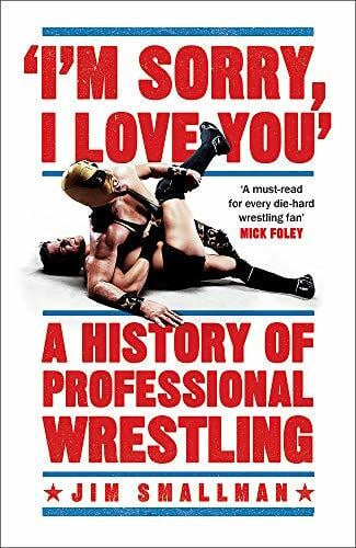 I'm Sorry, I Love You: A History of Professional Wrestling: A must-read' - Mick Foley