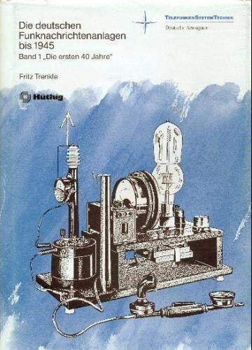 Die deutschen Funknachrichtenanlagen bis 1945. Heer - Marine - Luftfahrt. Bd. 1 "Die ersten 40 Jahre"