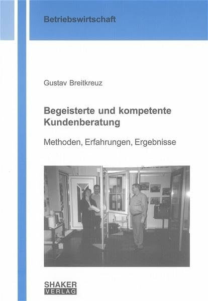 Begeisterte und kompetente Kundenberatung: Methoden, Erfahrungen, Ergebnisse (Berichte aus der Betriebswirtschaft)