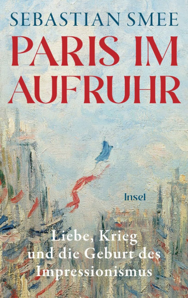 Paris im Aufruhr: Liebe, Krieg und die Geburt des Impressionismus | Ein großes historisch-kunsthistorisches Panorama vom Pulitzer-Preisträger