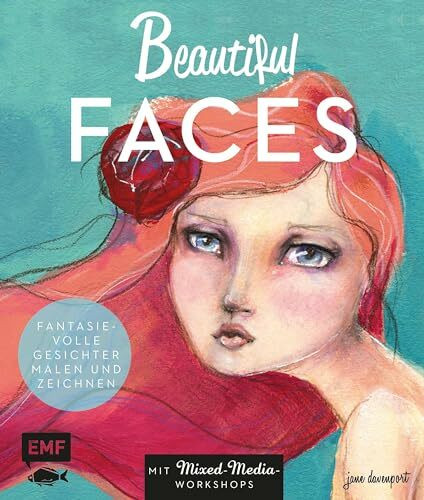 Beautiful Faces: Fantasievolle Gesichter malen und zeichnen – Mit Mixed-Media-Workshops