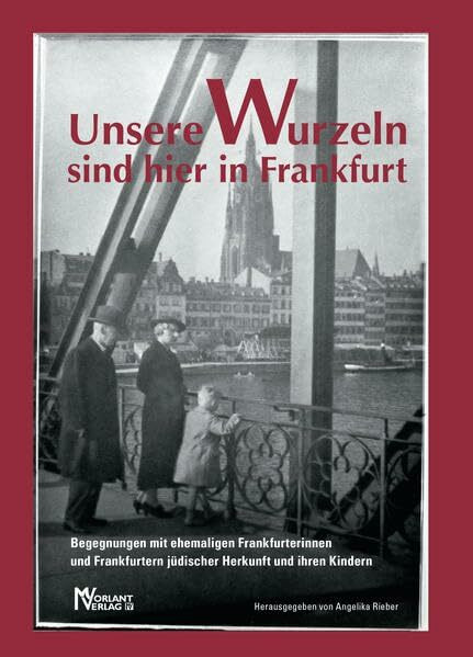 Unsere Wurzeln sind hier in Frankfurt: Begegnungen mit ehemaligen Frankfurterinnen und Frankfurtern jüdischer Herkunft und ihren Kindern