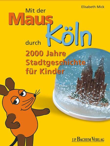 Mit der Maus durch Köln: 2000 Jahre Stadtgeschichte für Kinder. Mit Gutschein für einen freien Eintritt ins Kölnische Stadtmuseum und ins Römisch-Germanische Museum für 1 Kind