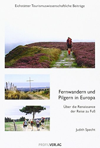 Fernwandern und Pilgern in Europa: Über die Renaissance der Reise zu Fuß (Eichstätter Tourismuswissenschaftliche Beiträge)