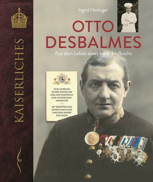 Otto Desbalmes Aus dem Leben eines k.u.k. Hofkochs: Vom Lehrling in der Hofküche zum Hofchefkoch und Hofkücheninspektor Mit Rezepten aus seinem Nachlass und dem seiner Kollegen (KAISERLICHES)