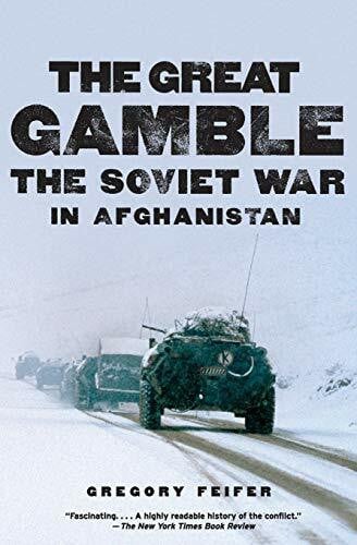 The Great Gamble: The Soviet War in Afghanistan: The Soviet War in Afghanistan – Russia's Cold War Invasion Through the Eyes of Those Who Fought It