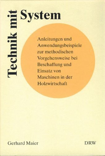 Technik mit System. Anleitungen und Anwendungsbeispiele zur methodischen Vorgehensweise bei Beschaffung und Einsatz von Maschinen in der Holzwirtschaft