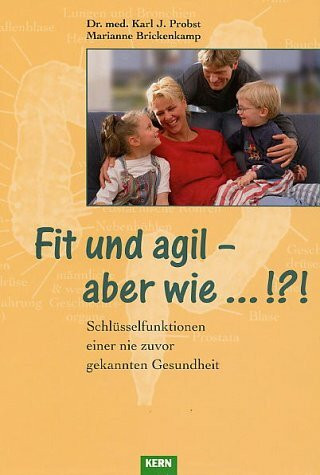 Fit und agil - aber wie...!?!: Schlüsselfunktionen einer nie zuvor gekannten Gesundheit