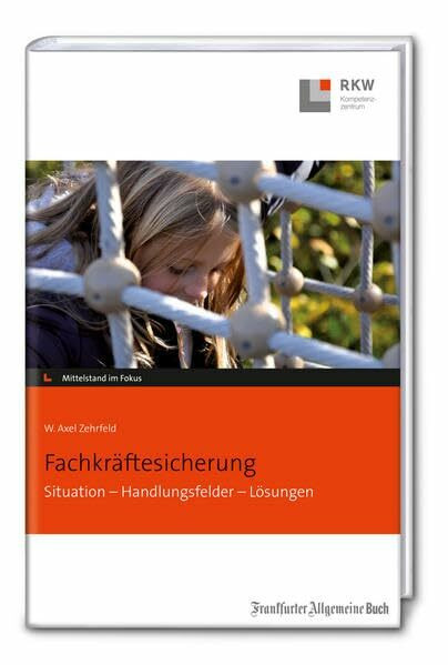 Fachkräftesicherung: Situation - Handlungsfelder - Lösungen (Mittelstand im Fokus)