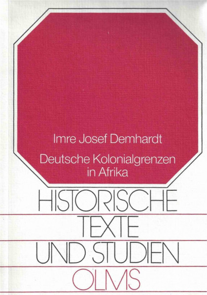 Deutsche Kolonialgrenzen in Afrika: Historisch-geographische Untersuchungen ausgewählter Grenzräume von Deutsch-Südwestafrika und Deutsch-Ostafrika (Historische Texte und Studien)