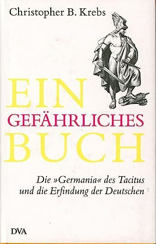 Ein gefährliches Buch: Die „Germania“ des Tacitus und die Erfindung der Deutschen