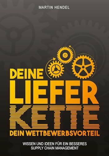 Deine Lieferkette - Dein Wettbewerbsvorteil: Praxiswissen und Ideen für ein besseres Supply Chain Management