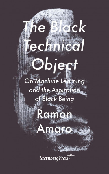 The Black Technical Object: On Machine Learning and the Aspiration of Black Being (On the Antipolitical)