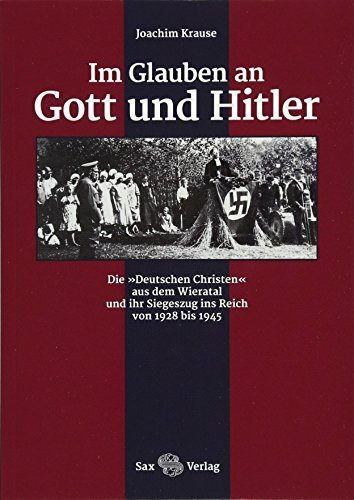 Im Glauben an Gott und Hitler: Die »Deutschen Christen« aus dem Wieratal und ihr Siegeszug ins Reich von 1928 bis 1945