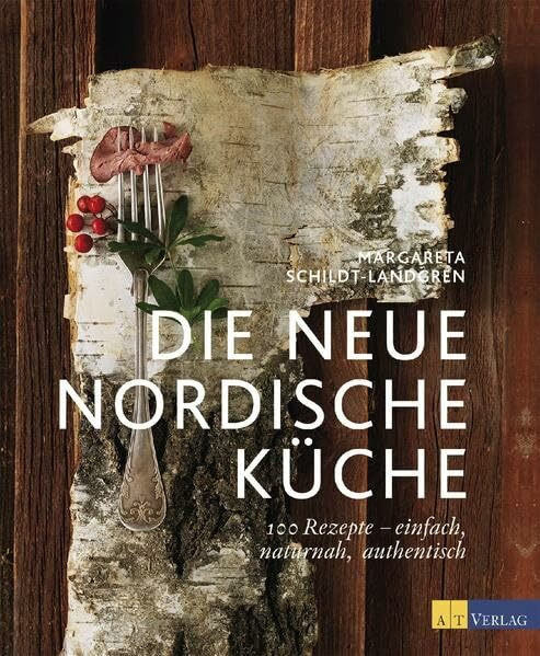 Die neue nordische Küche: 100 Rezepte – einfach, naturnah, authentisch