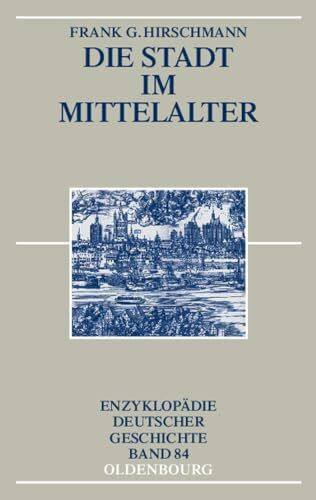 Die Stadt im Mittelalter (Enzyklopädie deutscher Geschichte, 84, Band 84)