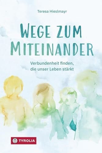 Wege zum Miteinander: Verbundenheit finden, die unser Leben stärkt. Aus dem Erfahrungsschatz einer Psychotherapeutin und Ordensfrau